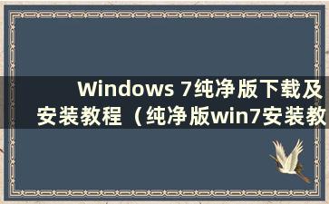 Windows 7纯净版下载及安装教程（纯净版win7安装教程）